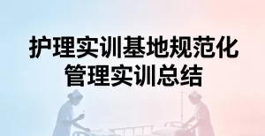 护理实训总结范文：护理实训基地规范化管理实训总结