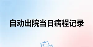 多科室临床通用自动出院当日病程记录写实模板（可直接录入电子病历）